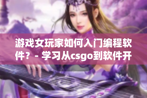 游戏女玩家如何入门编程软件？- 学习从csgo到软件开发