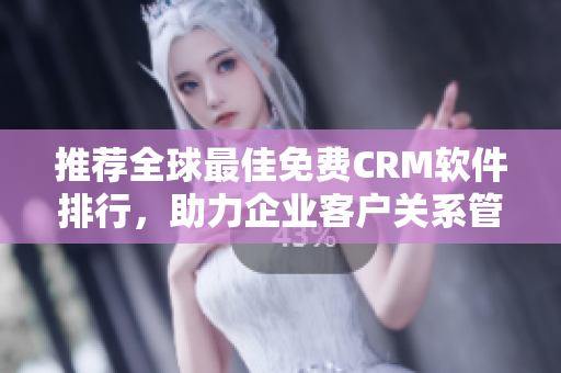 推荐全球最佳免费CRM软件排行，助力企业客户关系管理