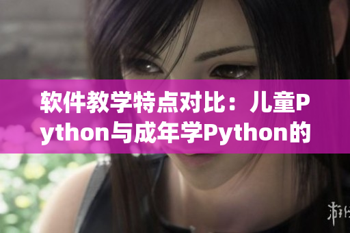 软件教学特点对比：儿童Python与成年学Python的区别