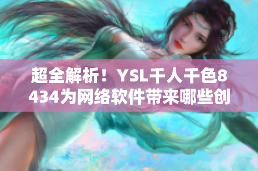 超全解析！YSL千人千色8434为网络软件带来哪些创新技术？