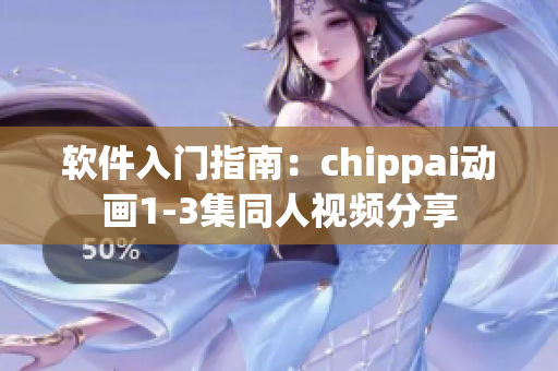 软件入门指南：chippai动画1-3集同人视频分享