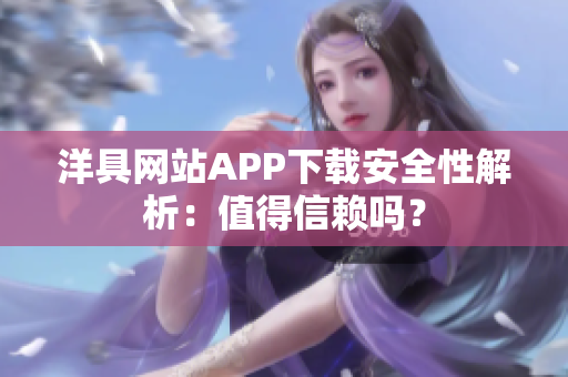 洋具网站APP下载安全性解析：值得信赖吗？