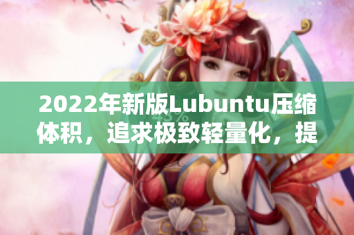 2022年新版Lubuntu压缩体积，追求极致轻量化，提升软件响应速度