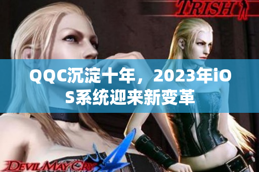 QQC沉淀十年，2023年iOS系统迎来新变革