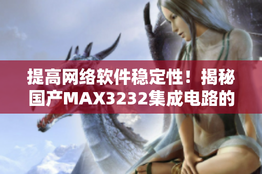 提高网络软件稳定性！揭秘国产MAX3232集成电路的应用与优势