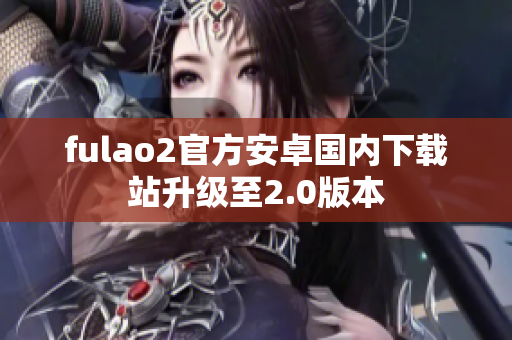 fulao2官方安卓国内下载站升级至2.0版本