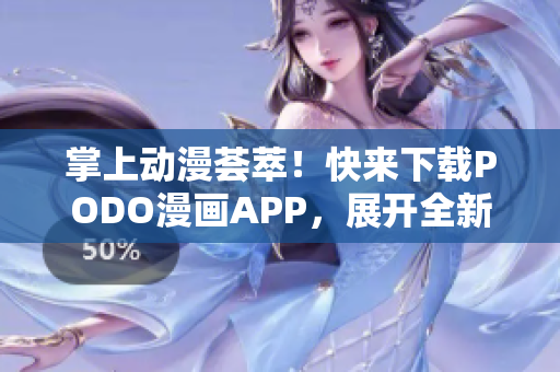 掌上动漫荟萃！快来下载PODO漫画APP，展开全新阅读体验！