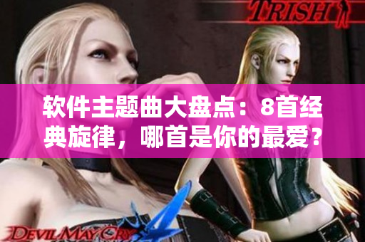 软件主题曲大盘点：8首经典旋律，哪首是你的最爱？