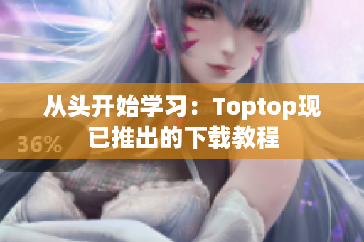 从头开始学习：Toptop现已推出的下载教程