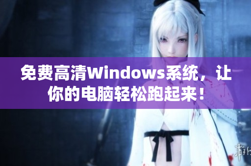 免费高清Windows系统，让你的电脑轻松跑起来！