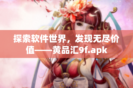 探索软件世界，发现无尽价值——黄品汇9f.apk