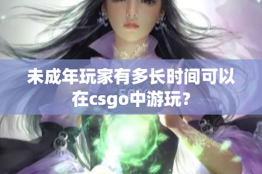 未成年玩家有多长时间可以在csgo中游玩？