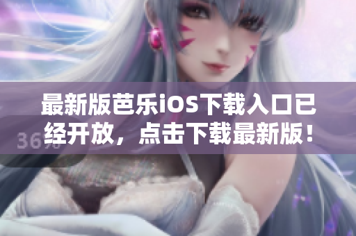 最新版芭乐iOS下载入口已经开放，点击下载最新版！