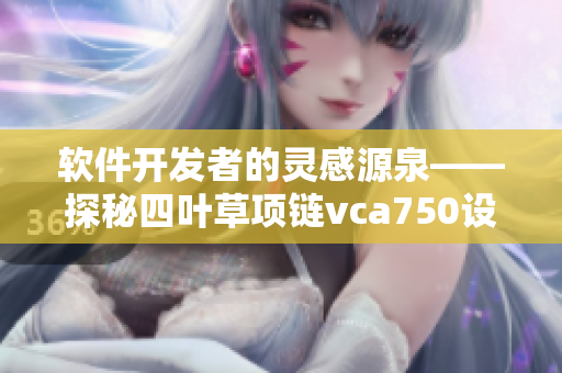 软件开发者的灵感源泉——探秘四叶草项链vca750设计理念