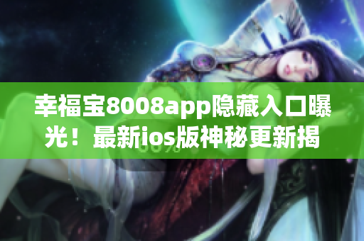 幸福宝8008app隐藏入口曝光！最新ios版神秘更新揭秘