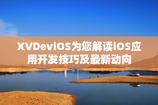 XVDeviOS为您解读iOS应用开发技巧及最新动向
