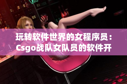 玩转软件世界的女程序员：Csgo战队女队员的软件开发之路