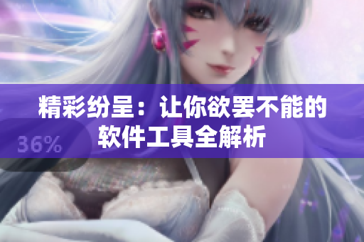 精彩纷呈：让你欲罢不能的软件工具全解析