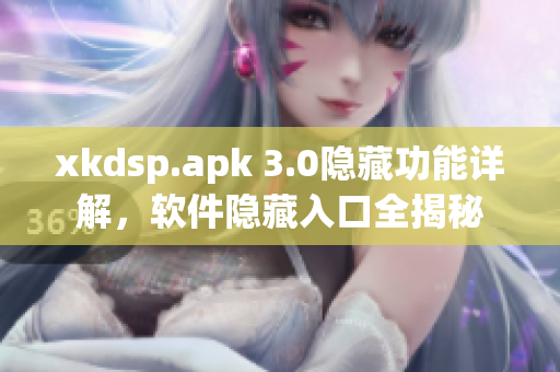 xkdsp.apk 3.0隐藏功能详解，软件隐藏入口全揭秘