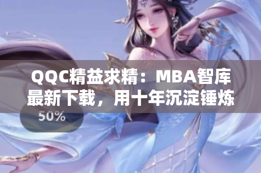 QQC精益求精：MBA智库最新下载，用十年沉淀锤炼精品