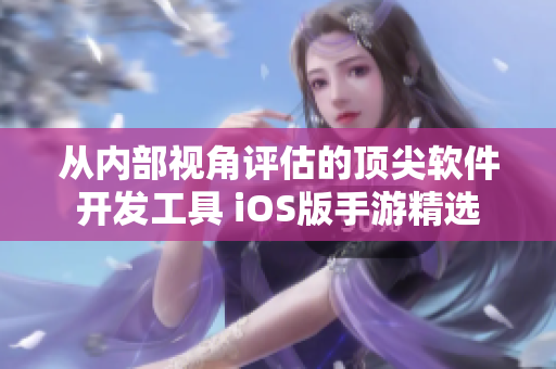 从内部视角评估的顶尖软件开发工具 iOS版手游精选