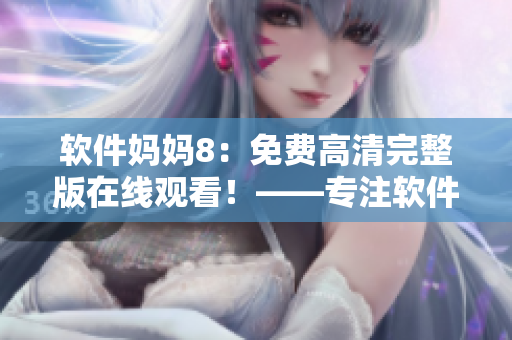 软件妈妈8：免费高清完整版在线观看！——专注软件领域的精彩剧集