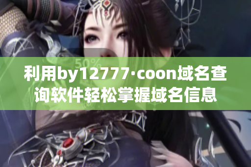 利用by12777·coon域名查询软件轻松掌握域名信息