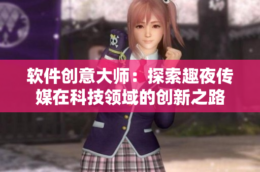 软件创意大师：探索趣夜传媒在科技领域的创新之路