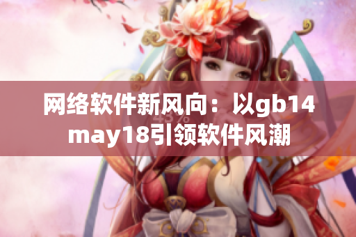 网络软件新风向：以gb14may18引领软件风潮