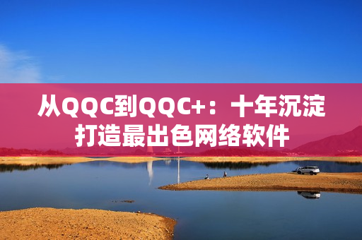 从QQC到QQC+：十年沉淀打造最出色网络软件