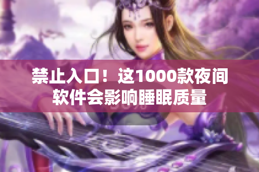 禁止入口！这1000款夜间软件会影响睡眠质量