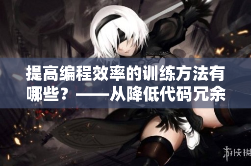 提高编程效率的训练方法有哪些？——从降低代码冗余到增加编程技巧。