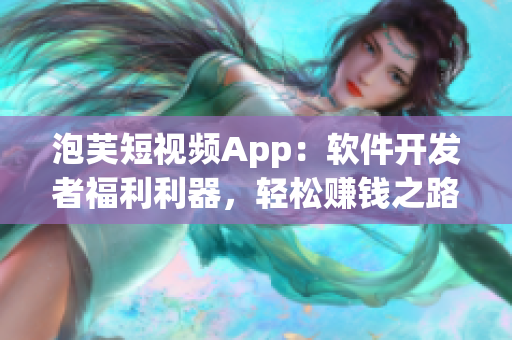 泡芙短视频App：软件开发者福利利器，轻松赚钱之路