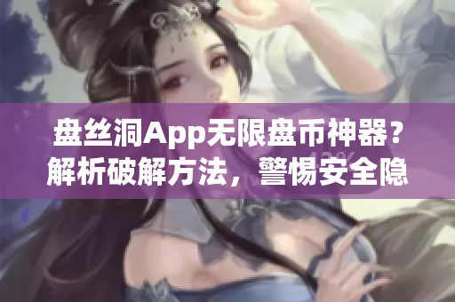 盘丝洞App无限盘币神器？解析破解方法，警惕安全隐患！