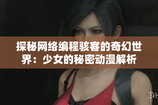 探秘网络编程骇客的奇幻世界：少女的秘密动漫解析