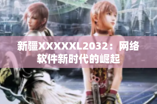 新疆XXXXXL2032：网络软件新时代的崛起