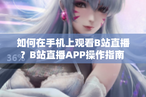 如何在手机上观看B站直播？B站直播APP操作指南 