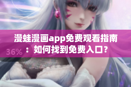 漫蛙漫画app免费观看指南：如何找到免费入口？