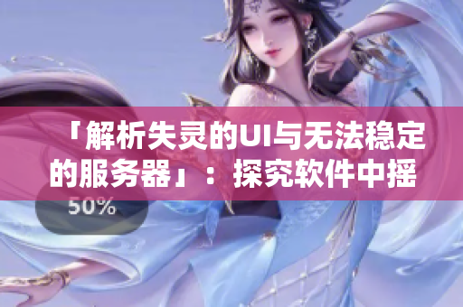 「解析失灵的UI与无法稳定的服务器」：探究软件中摇摆不定的问题