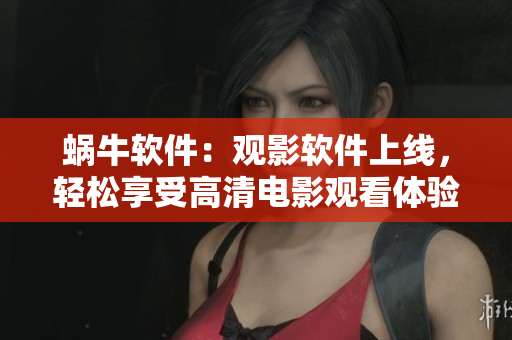 蜗牛软件：观影软件上线，轻松享受高清电影观看体验