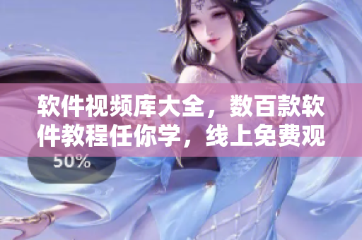 软件视频库大全，数百款软件教程任你学，线上免费观看！