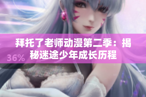 拜托了老师动漫第二季：揭秘迷途少年成长历程