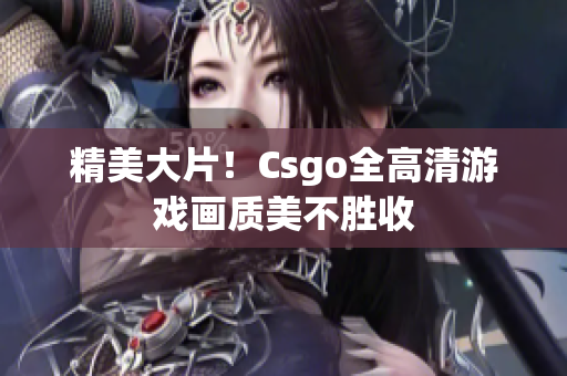 精美大片！Csgo全高清游戏画质美不胜收