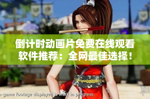 倒计时动画片免费在线观看软件推荐：全网最佳选择！