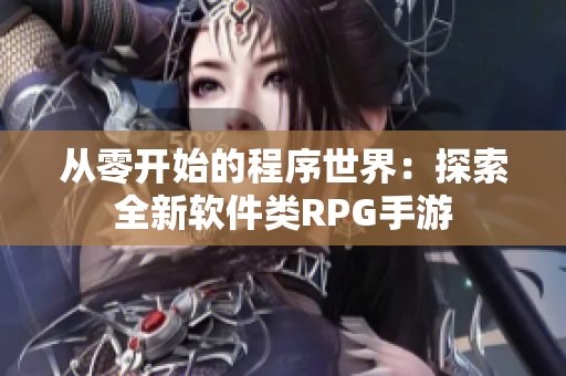 从零开始的程序世界：探索全新软件类RPG手游