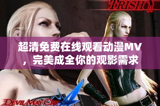 超清免费在线观看动漫MV，完美成全你的观影需求