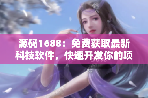 源码1688：免费获取最新科技软件，快速开发你的项目！