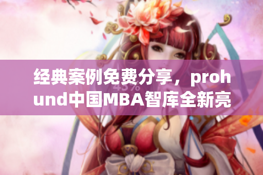 经典案例免费分享，prohund中国MBA智库全新亮相