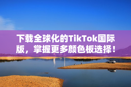 下载全球化的TikTok国际版，掌握更多颜色板选择！