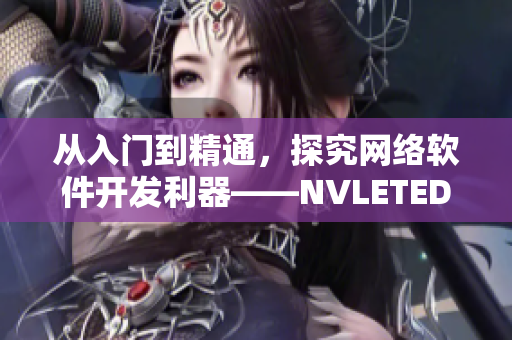 从入门到精通，探究网络软件开发利器——NVLETED